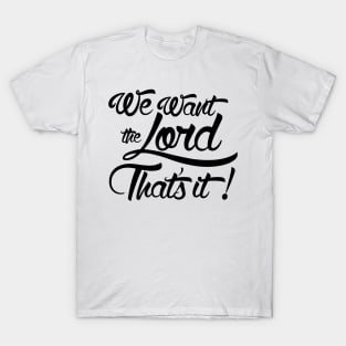 We Want the Lord That's It T-Shirt